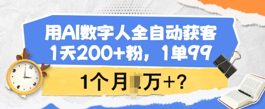 用AI数字人全自动获客，1天200+粉，1单99，1个月1个W+?-海淘下载站