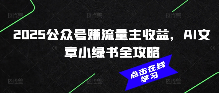 2025公众号赚流量主收益，AI文章小绿书全攻略-海淘下载站