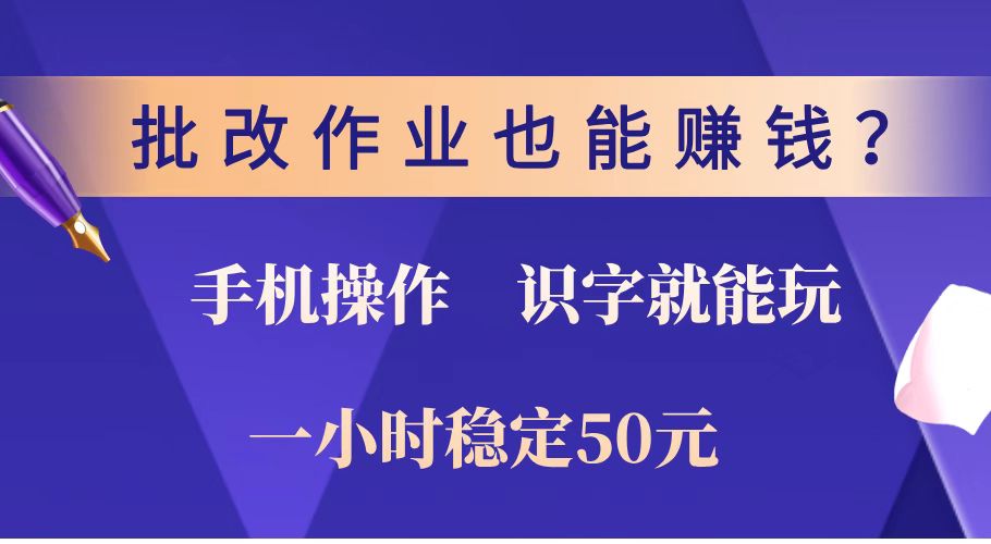 批改作业也能赚钱？0门槛手机项目，识字就能玩！一小时稳定50元！-海淘下载站