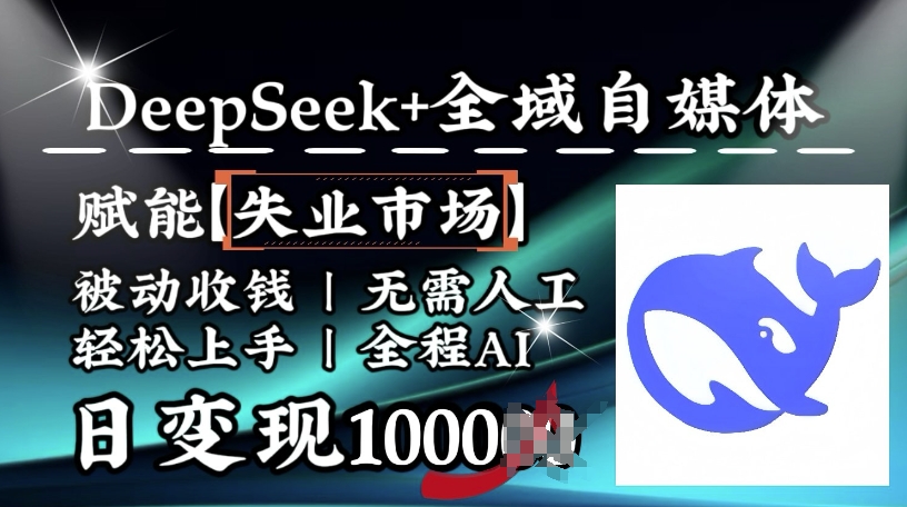 降维打击，Deepseek+全域自媒体，赋能失业市场，被动收钱，无需人工全程AI，日变现1k-海淘下载站