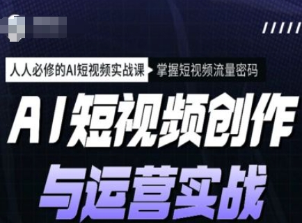 AI短视频创作与运营实战课程，人人必修的AI短视频实战课，掌握短视频流量密码-海淘下载站