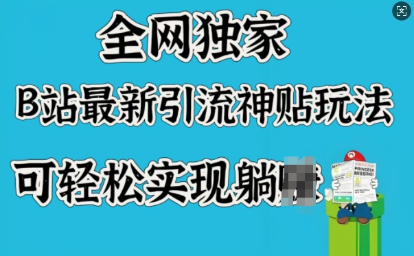 全网独家，B站最新引流神贴玩法，可轻松实现躺Z-海淘下载站