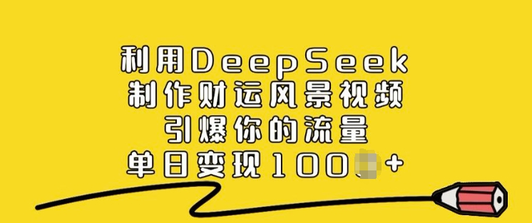 利用DeepSeek制作财运风景视频，引爆你的流量，单日变现多张-海淘下载站