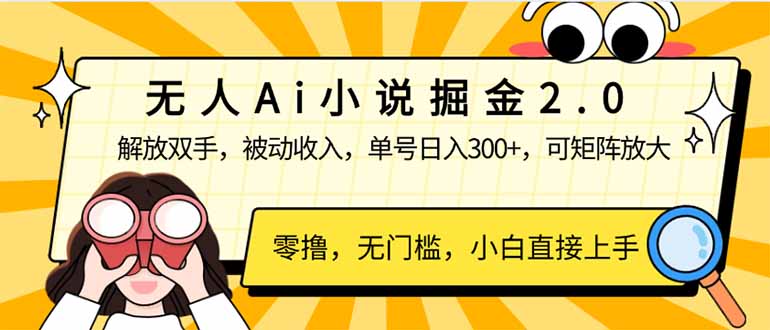 无人Ai小说掘金2.0，被动收入，解放双手，单号日入300+，可矩阵操作，…-海淘下载站