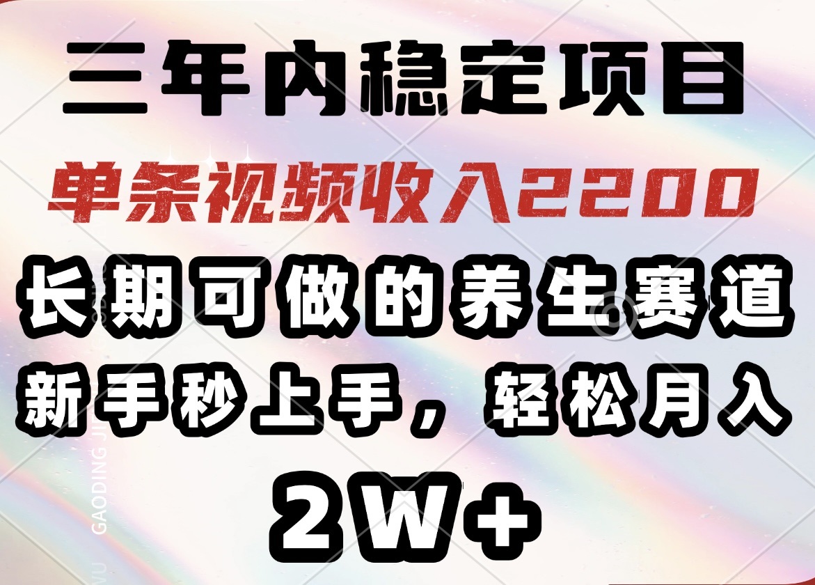 三年内稳定项目，长期可做的养生赛道，单条视频收入2200，新手秒上手，…-海淘下载站