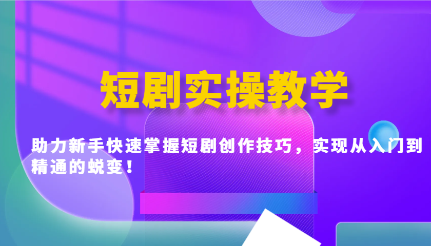 短剧实操教学，助力新手快速掌握短剧创作技巧，实现从入门到精通的蜕变！-海淘下载站