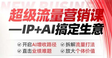 2025年超级流量营销课，IP+AI搞定生意，开启AI增收路径 直击业绩难题 拆解流量打法 放大个体价值-海淘下载站