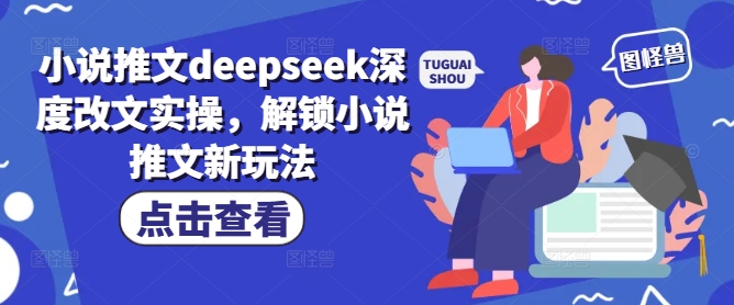 小说推文deepseek深度改文实操，解锁小说推文新玩法-海淘下载站