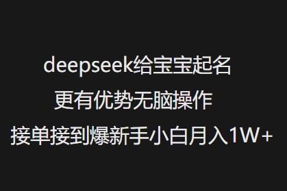 deepseek给宝宝起名更有优势无脑操作接单接到爆新手小白月入1W+-海淘下载站