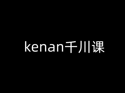 kenan千川课-kenan抖音电商巨量千川教程-海淘下载站