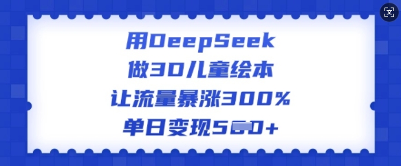 用DeepSeek做3D儿童绘本，让流量暴涨300%，单日变现多张-海淘下载站