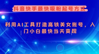 抖音快手最快吸粉起号方式，利用AI工具打造美女账号，入门小白最快当天变现-海淘下载站