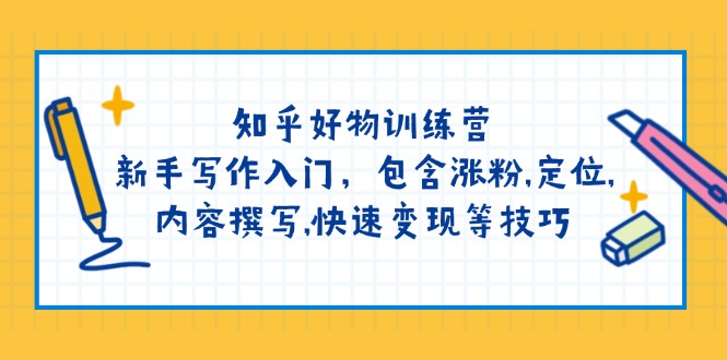 知乎好物训练营：新手写作入门，包含涨粉,定位,内容撰写,快速变现等技巧-海淘下载站