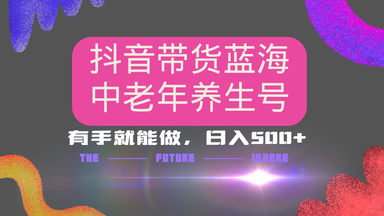 抖音带货冷门赛道，用AI做中老年养生号，可矩阵放大，小白也能月入30000+-海淘下载站