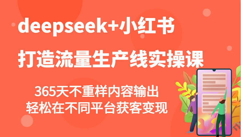 deepseek+小红书打造流量生产线实操课，365天不重样内容输出，轻松在不同平台获客变现-海淘下载站