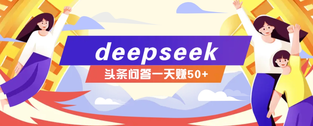 利用deepseek操作今日头条问答图文玩法，新手也能轻松上手，日收益50+-海淘下载站