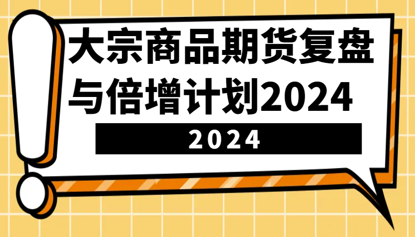 大宗商品期货复盘与倍增计划：识别市场趋势、优化交易策略，提升盈利能力！(更新)-海淘下载站