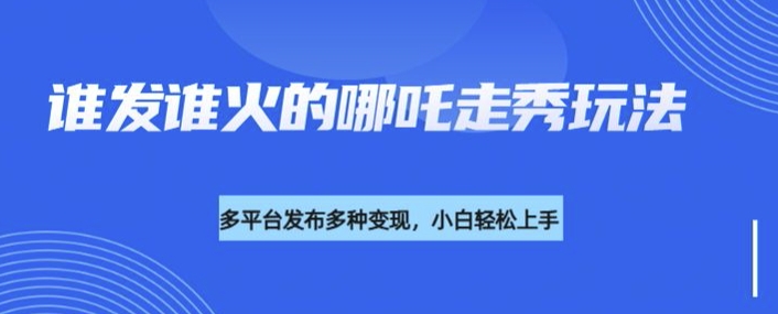 利用deepseek制作谁发谁火的哪吒2人物走秀视频，多平台发布多种变现-海淘下载站