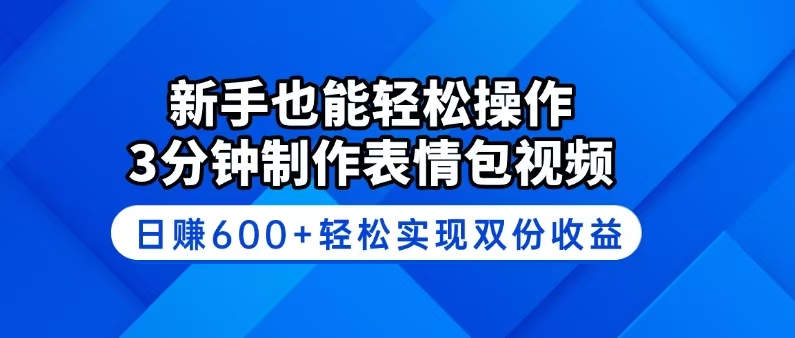 新手也能轻松操作！3分钟制作表情包视频，日赚600+轻松实现双份收益-海淘下载站