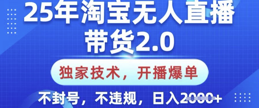 25年淘宝无人直播带货2.0.独家技术，开播爆单，纯小白易上手，不封号，不违规，日入多张【揭秘】-海淘下载站