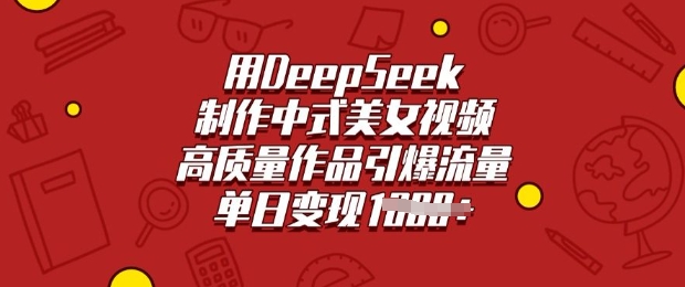 用DeepSeek制作中式美女视频，高质量作品引爆流量，单日变现多张-海淘下载站