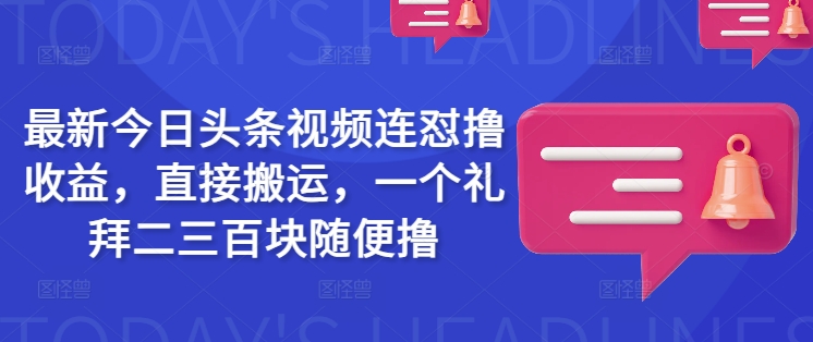 最新今日头条视频连怼撸收益，直接搬运，一个礼拜二三百块随便撸-海淘下载站