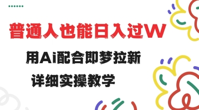 用ai配合即梦拉新，小白也能日入过w，详细实操教程【揭秘】-海淘下载站