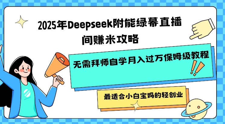 2025年Deepseek附能绿幕直播间挣米攻略无需拜师自学月入过W保姆级教程，最适合小白宝妈的轻创业-海淘下载站