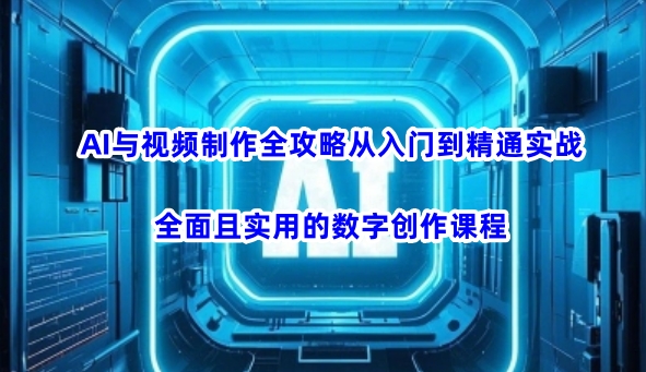 AI与视频制作全攻略从入门到精通实战，全面且实用的数字创作课程-海淘下载站