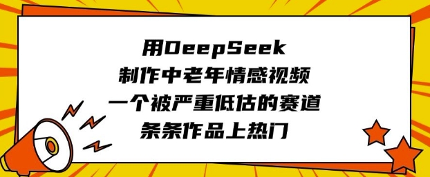 用DeepSeek制作中老年情感视频，一个被严重低估的赛道，条条作品上热门-海淘下载站