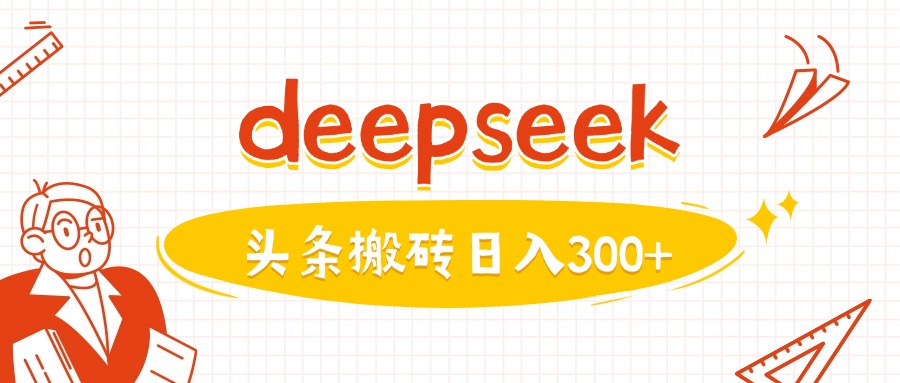 利用deepseek分钟一篇图文，做头条日入3张-海淘下载站