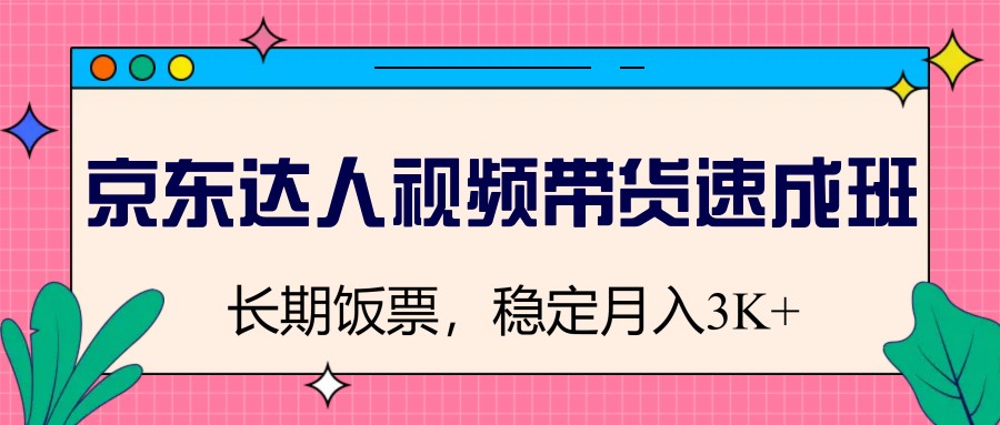 京东达人视频带货速成班，长期饭票，稳定月入3K-海淘下载站