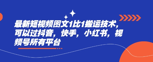 最新短视频图文1比1搬运技术，可以过抖音，快手，小红书，视频号所有平台-海淘下载站