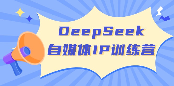 DeepSeek自媒体IP训练营，掌握四位定位法 长板变现模型 开启自媒体新篇章-海淘下载站