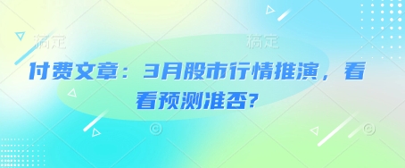 付费文章：3月股市行情推演，看看预测准否?-海淘下载站