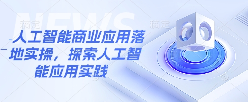 人工智能商业应用落地实操，探索人工智能应用实践-海淘下载站