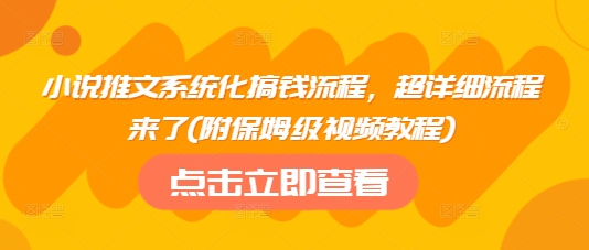 小说推文系统化搞钱流程，超详细流程来了(附保姆级视频教程)-海淘下载站