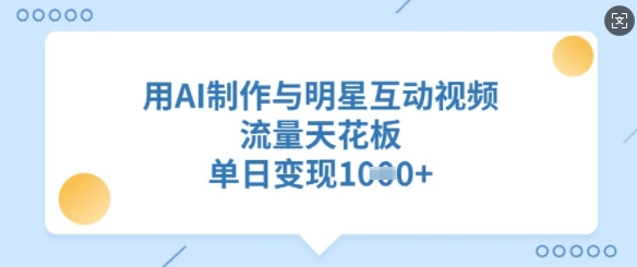 用AI制作与明星互动视频，流量天花板，单日变现多张-海淘下载站