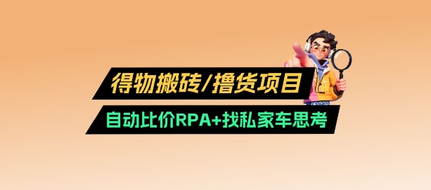 得物搬砖撸货项目_自动比价RPA+找私车思考v2.0-海淘下载站