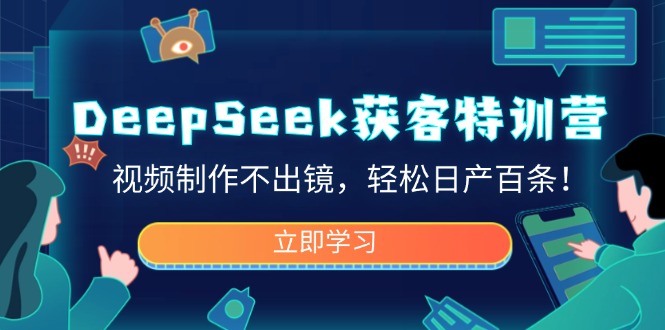 DeepSeek获客特训营，视频制作不出镜，轻松日产百条！-海淘下载站