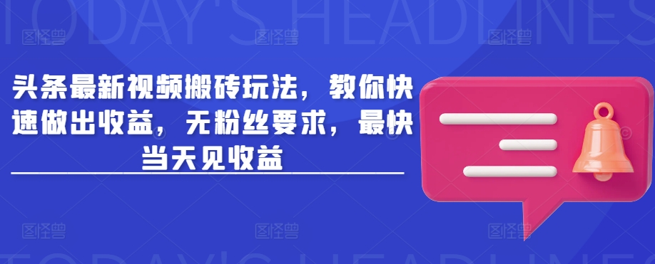 头条最新视频搬砖玩法，教你快速做出收益，无粉丝要求，最快当天见收益-海淘下载站