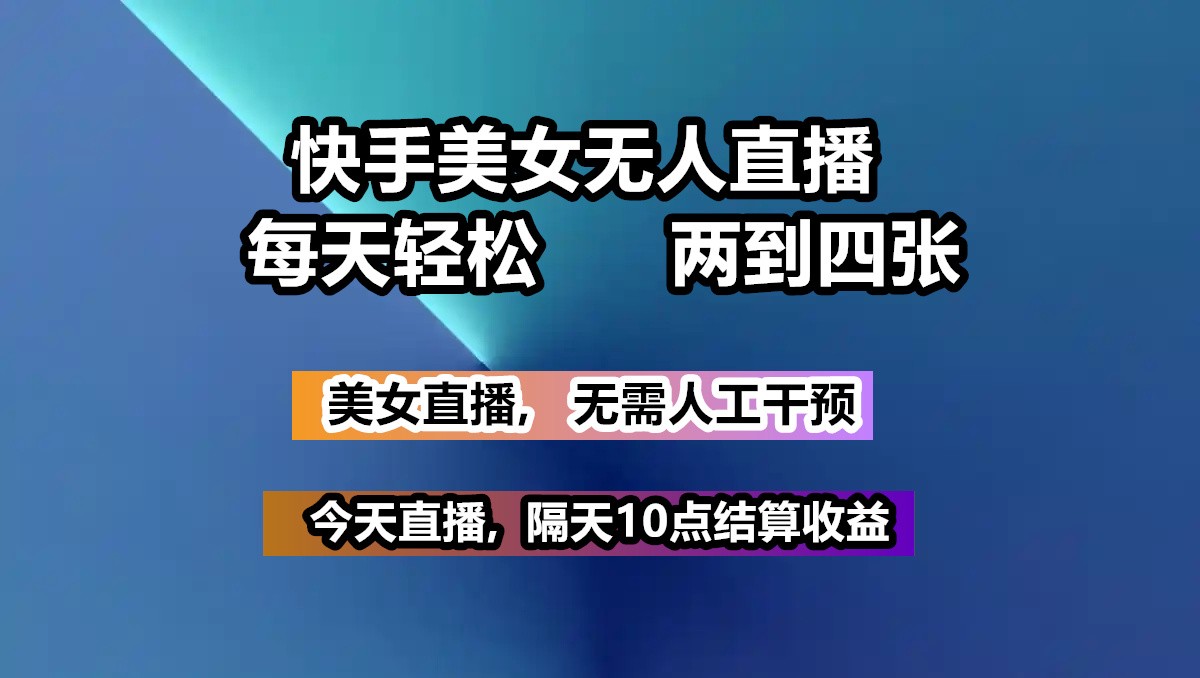 快手美女无人直播, 每天最少一到三张,全程托管无需人工干涉-海淘下载站