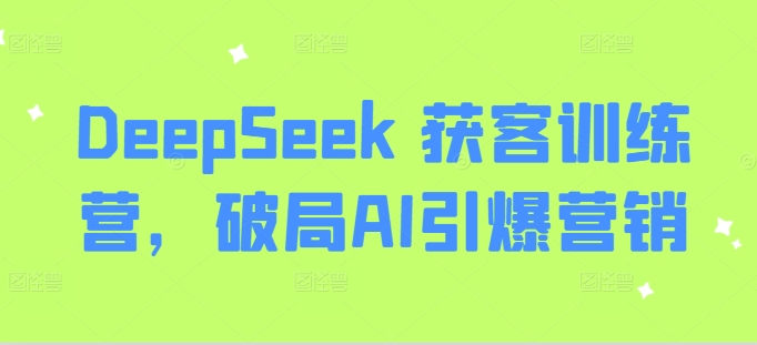 DeepSeek 获客训练营，破局AI引爆营销-海淘下载站