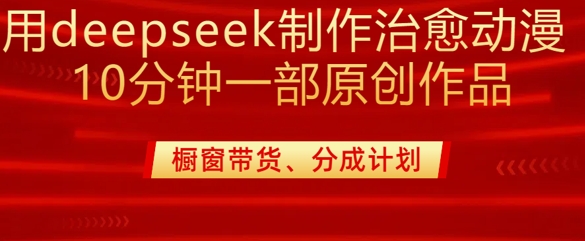 用deepseek制作治愈系漫剪，20分钟一部纯原创作品，多种变现渠道外面收费980-海淘下载站