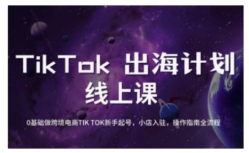 TikTok跨境电商新手起号与运营全攻略，0基础做跨境电商TIKTOK新手起号，小店入驻，操作指南全流程-海淘下载站