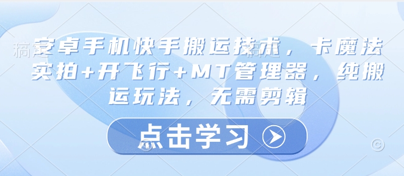 安卓手机快手搬运技术，卡魔法实拍+开飞行+MT管理器，纯搬运玩法，无需剪辑-海淘下载站