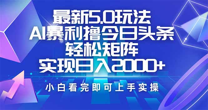 今日头条最新5.0玩法，思路简单，复制粘贴，轻松实现矩阵日入2000+-海淘下载站