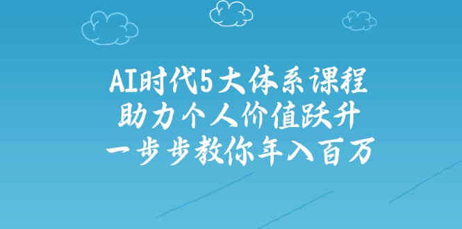 AI时代5大体系课程：助力个人价值跃升，一步步教你年入百万-海淘下载站