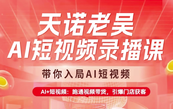 天诺老吴AI短视频录播课，带你入局AI短视频，AI+短视频，跑通视频带货-海淘下载站