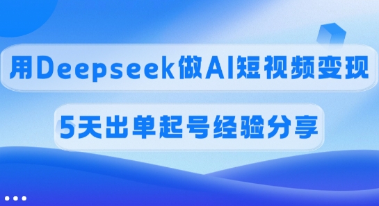 佣金45%，用Deepseek做AI短视频变现，5天出单起号经验分享-海淘下载站